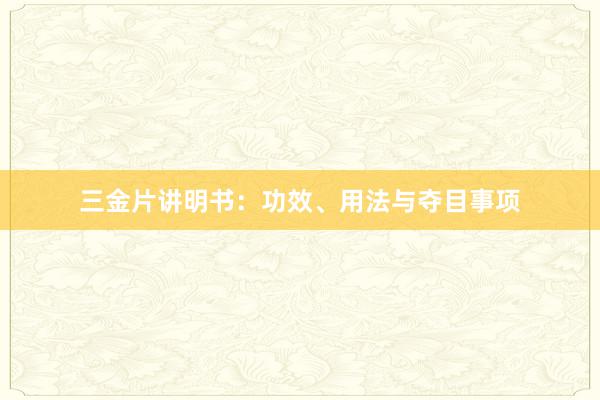 三金片讲明书：功效、用法与夺目事项