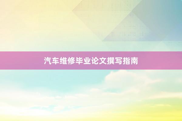 汽车维修毕业论文撰写指南